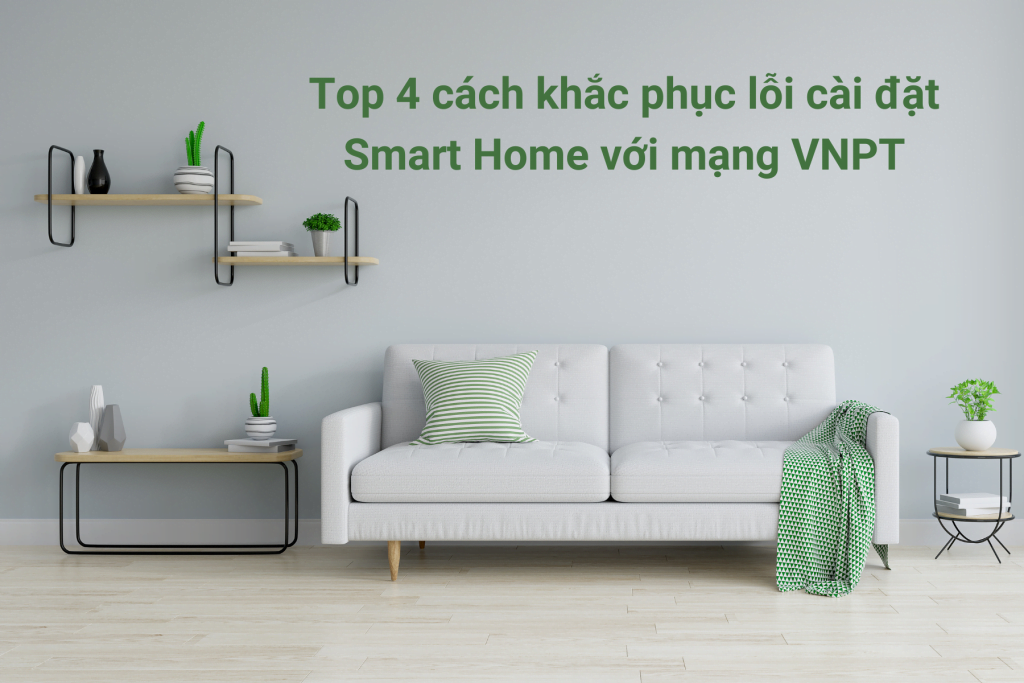 Top 4 cách khắc phục lỗi cài đặt Smart Home với mạng VNPT